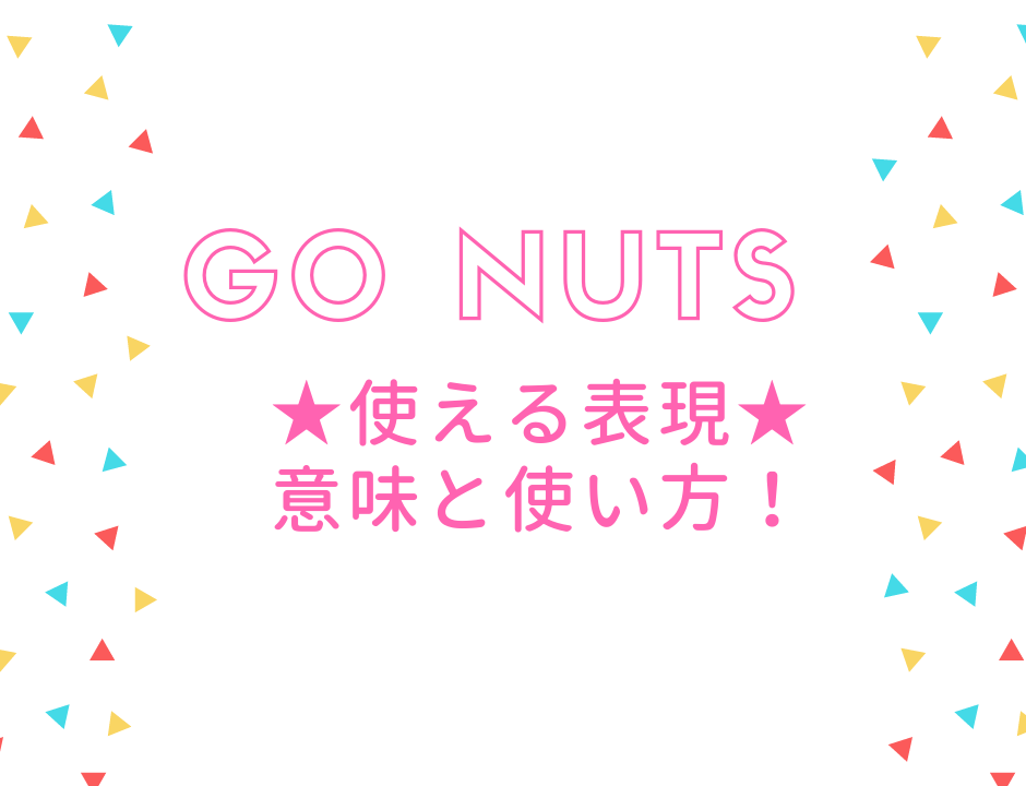 日常会話で出てくるgo Nuts 意味と使い方 ケイトの英語でかっぽ